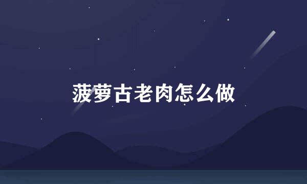 菠萝古老肉怎么做