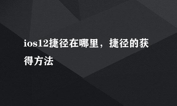 ios12捷径在哪里，捷径的获得方法