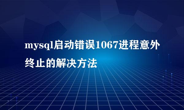 mysql启动错误1067进程意外终止的解决方法