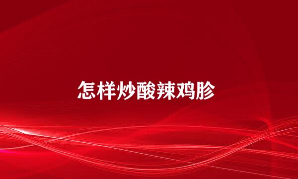 怎样炒酸辣鸡胗 