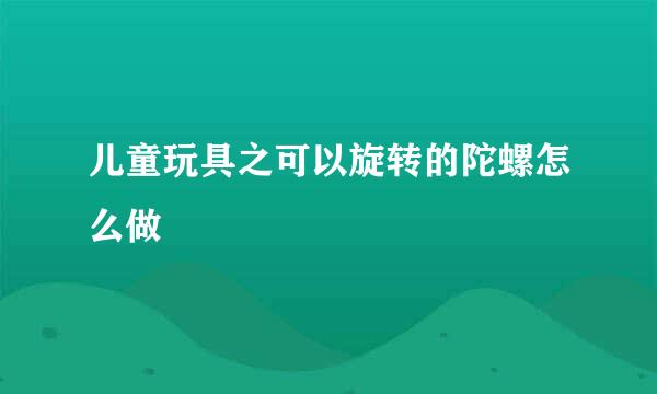 儿童玩具之可以旋转的陀螺怎么做