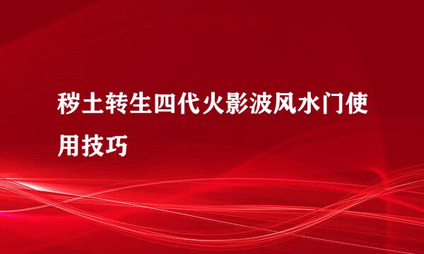 秽土转生四代火影波风水门使用技巧