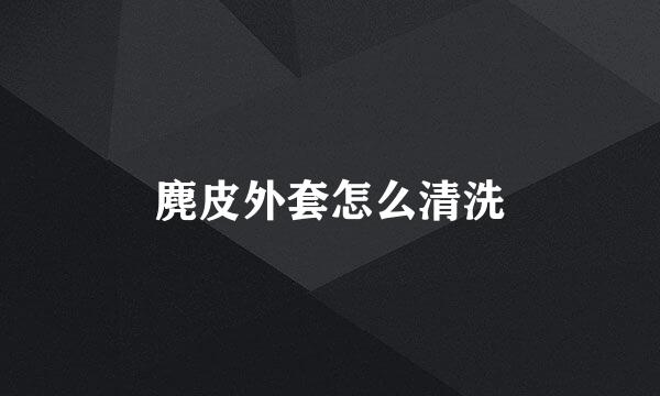 麂皮外套怎么清洗