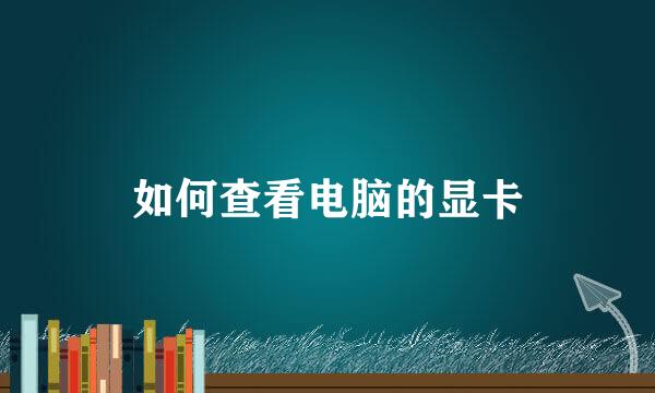 如何查看电脑的显卡