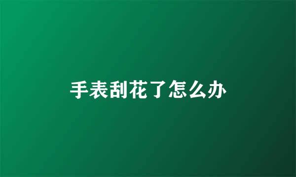 手表刮花了怎么办