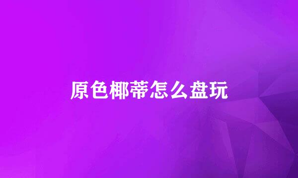 原色椰蒂怎么盘玩