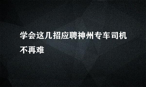 学会这几招应聘神州专车司机不再难