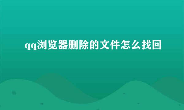 qq浏览器删除的文件怎么找回