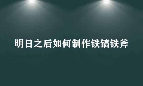 明日之后如何制作铁镐铁斧