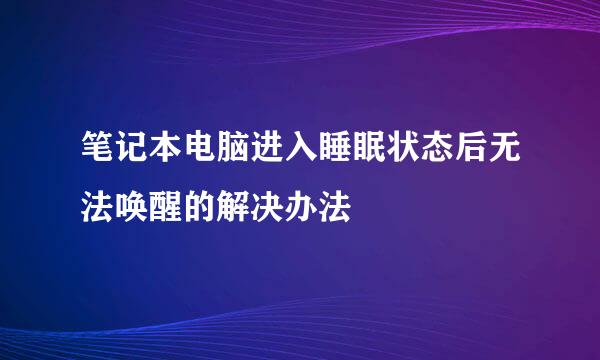 笔记本电脑进入睡眠状态后无法唤醒的解决办法