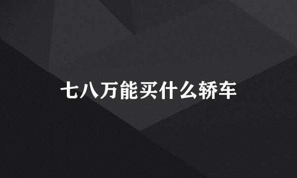 七八万能买什么轿车