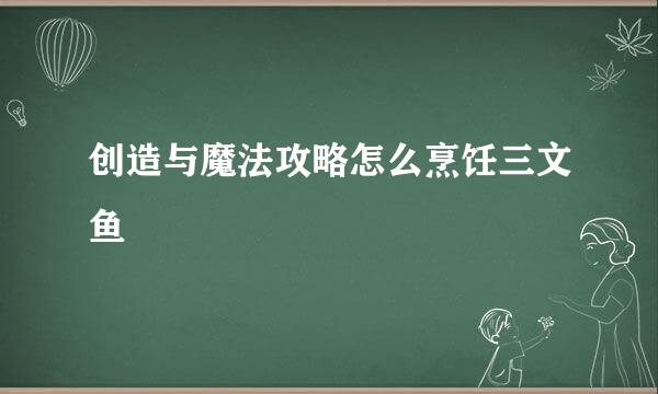 创造与魔法攻略怎么烹饪三文鱼