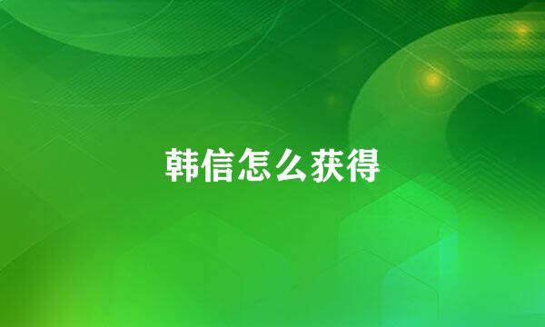 韩信怎么获得