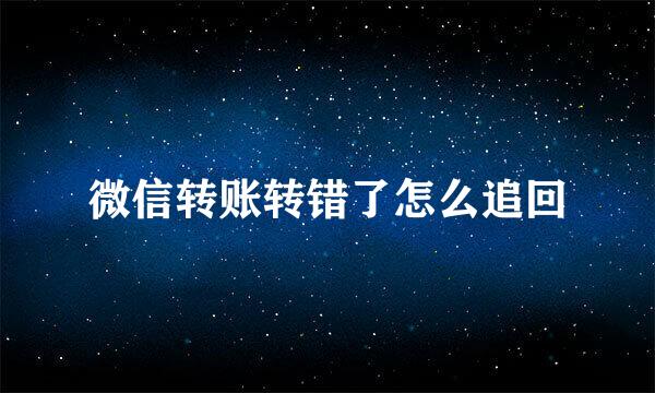微信转账转错了怎么追回