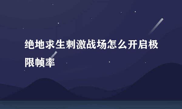 绝地求生刺激战场怎么开启极限帧率