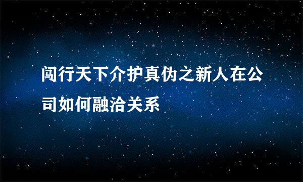 闯行天下介护真伪之新人在公司如何融洽关系