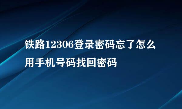铁路12306登录密码忘了怎么用手机号码找回密码