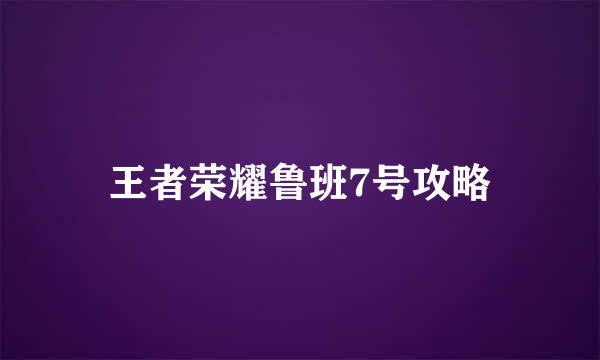 王者荣耀鲁班7号攻略