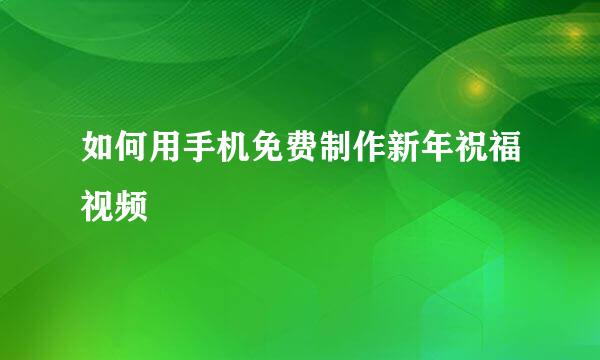 如何用手机免费制作新年祝福视频