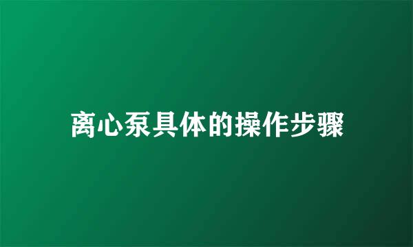 离心泵具体的操作步骤