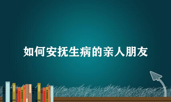 如何安抚生病的亲人朋友