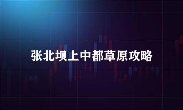 张北坝上中都草原攻略