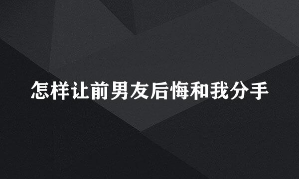 怎样让前男友后悔和我分手