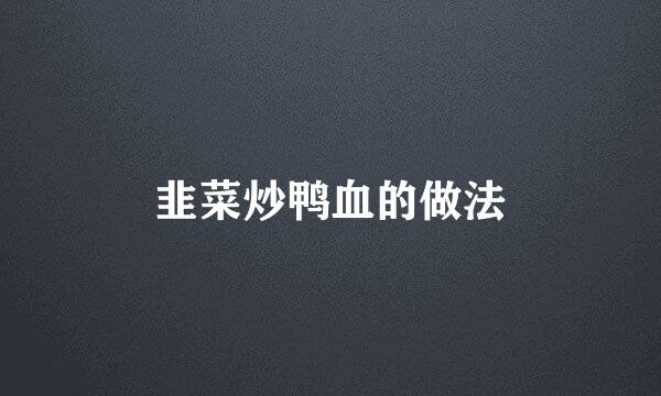 韭菜炒鸭血的做法