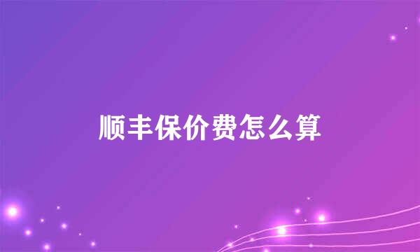 顺丰保价费怎么算