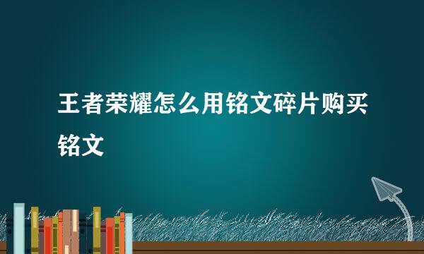 王者荣耀怎么用铭文碎片购买铭文