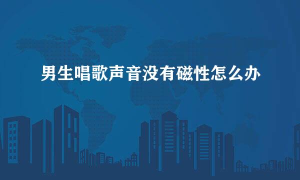男生唱歌声音没有磁性怎么办