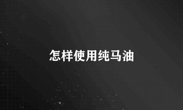 怎样使用纯马油