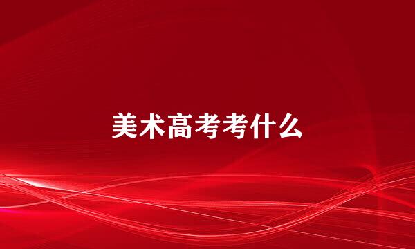 美术高考考什么