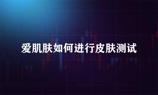 爱肌肤如何进行皮肤测试