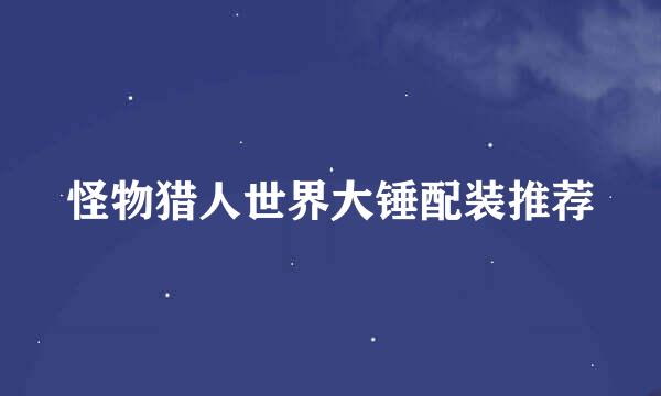 怪物猎人世界大锤配装推荐