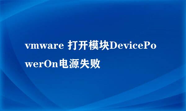 vmware 打开模块DevicePowerOn电源失败