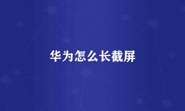 华为怎么长截屏