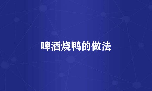 啤酒烧鸭的做法
