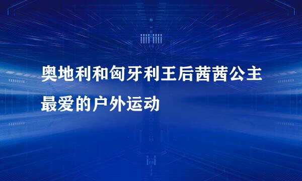 奥地利和匈牙利王后茜茜公主最爱的户外运动