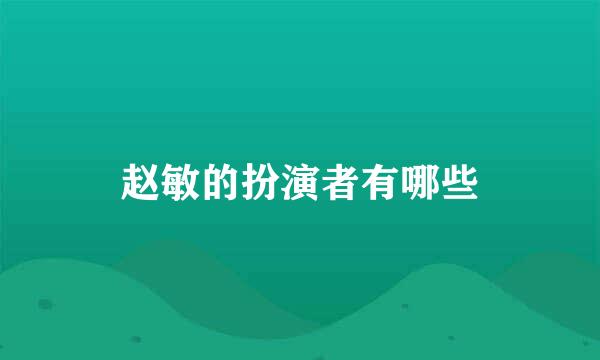 赵敏的扮演者有哪些