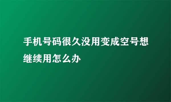 手机号码很久没用变成空号想继续用怎么办