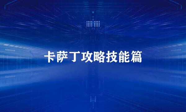 卡萨丁攻略技能篇
