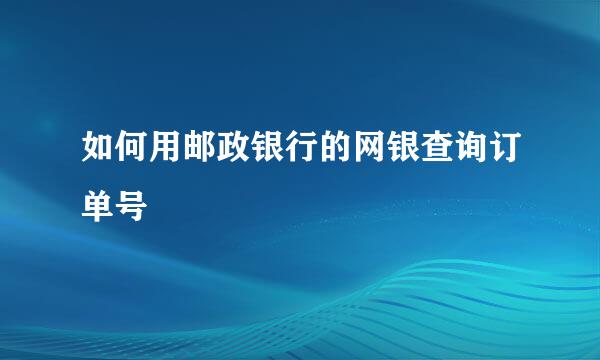 如何用邮政银行的网银查询订单号