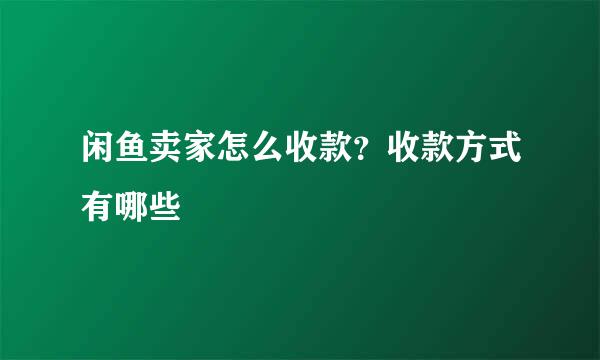 闲鱼卖家怎么收款？收款方式有哪些