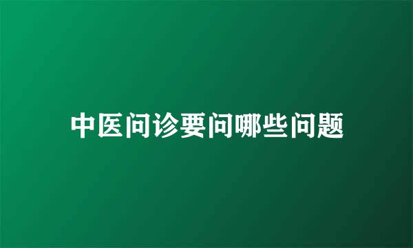 中医问诊要问哪些问题