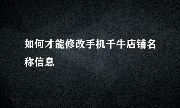 如何才能修改手机千牛店铺名称信息