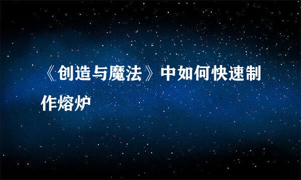 《创造与魔法》中如何快速制作熔炉
