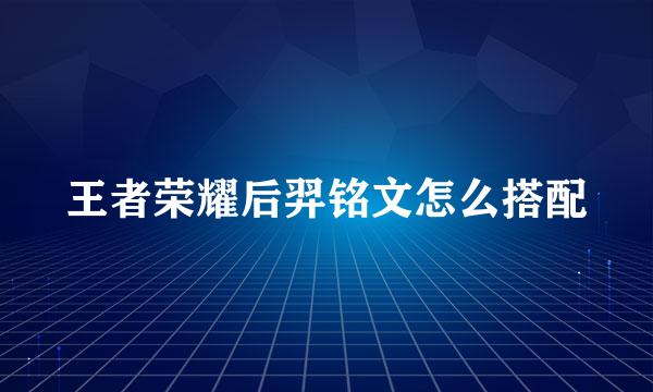 王者荣耀后羿铭文怎么搭配