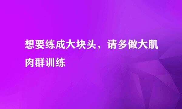 想要练成大块头，请多做大肌肉群训练