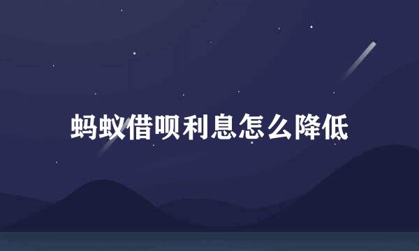 蚂蚁借呗利息怎么降低